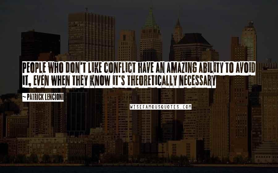 Patrick Lencioni Quotes: People who don't like conflict have an amazing ability to avoid it, even when they know it's theoretically necessary