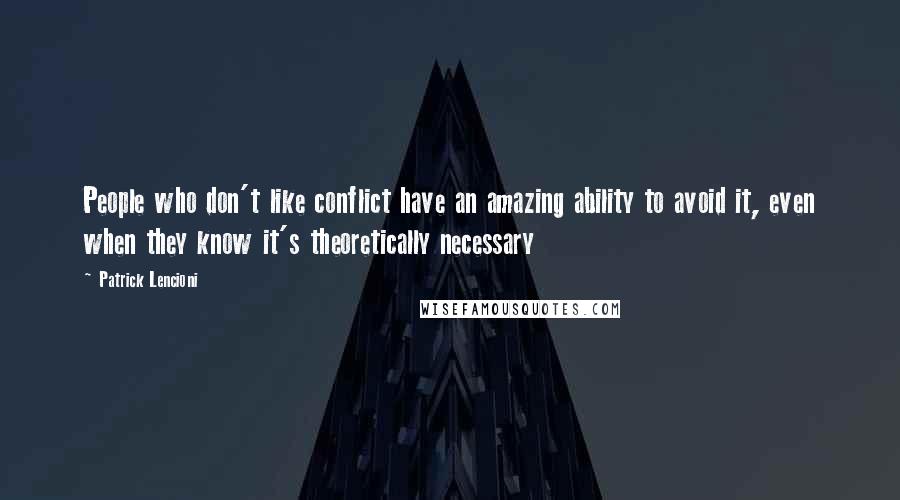 Patrick Lencioni Quotes: People who don't like conflict have an amazing ability to avoid it, even when they know it's theoretically necessary
