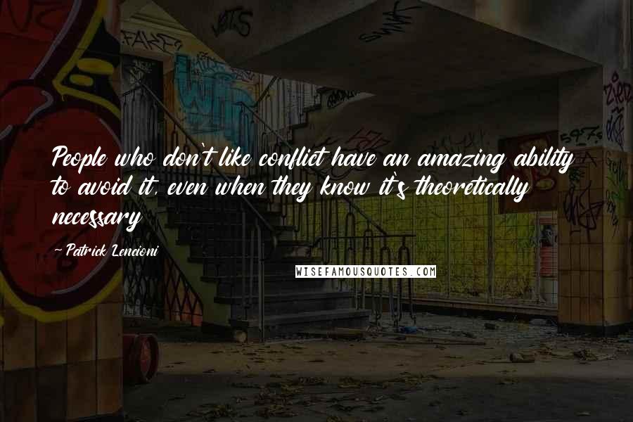 Patrick Lencioni Quotes: People who don't like conflict have an amazing ability to avoid it, even when they know it's theoretically necessary