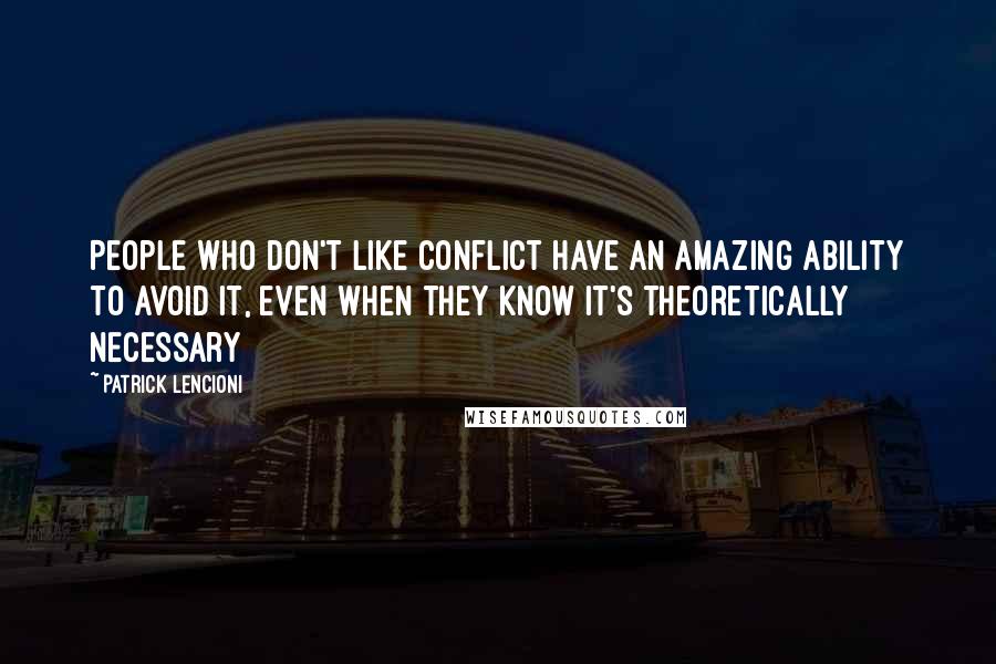 Patrick Lencioni Quotes: People who don't like conflict have an amazing ability to avoid it, even when they know it's theoretically necessary