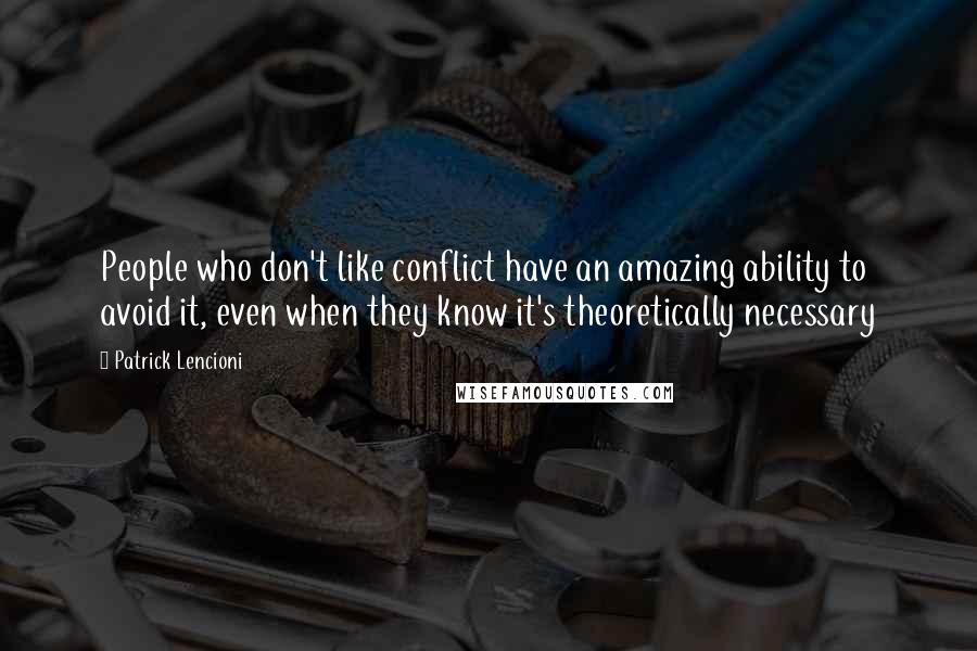 Patrick Lencioni Quotes: People who don't like conflict have an amazing ability to avoid it, even when they know it's theoretically necessary
