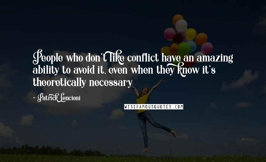 Patrick Lencioni Quotes: People who don't like conflict have an amazing ability to avoid it, even when they know it's theoretically necessary