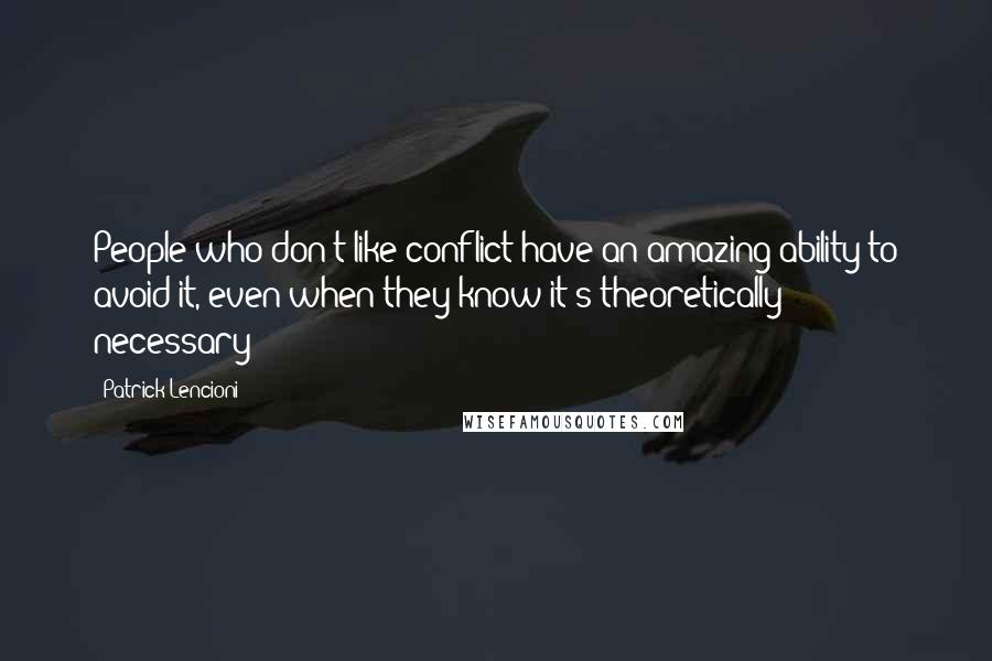 Patrick Lencioni Quotes: People who don't like conflict have an amazing ability to avoid it, even when they know it's theoretically necessary