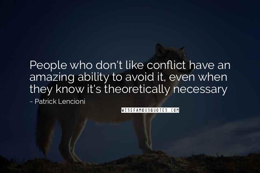 Patrick Lencioni Quotes: People who don't like conflict have an amazing ability to avoid it, even when they know it's theoretically necessary
