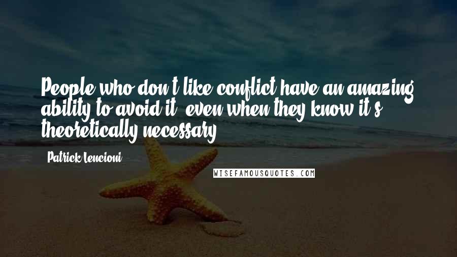 Patrick Lencioni Quotes: People who don't like conflict have an amazing ability to avoid it, even when they know it's theoretically necessary