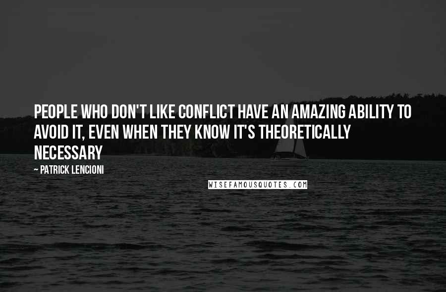 Patrick Lencioni Quotes: People who don't like conflict have an amazing ability to avoid it, even when they know it's theoretically necessary
