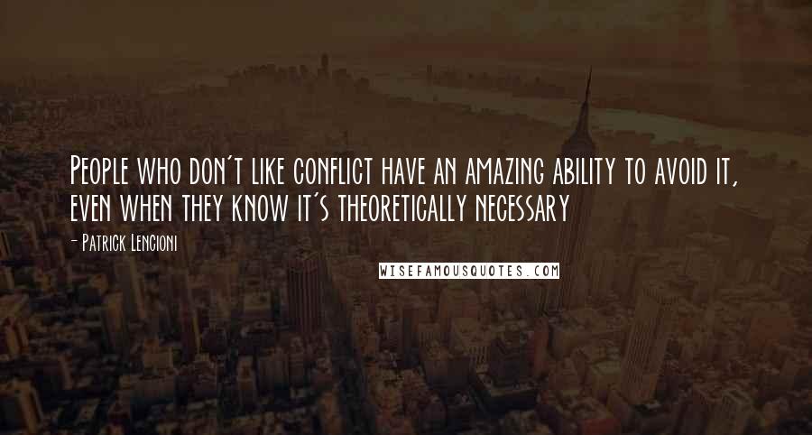 Patrick Lencioni Quotes: People who don't like conflict have an amazing ability to avoid it, even when they know it's theoretically necessary