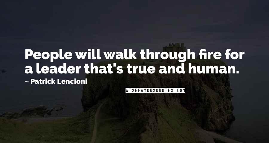 Patrick Lencioni Quotes: People will walk through fire for a leader that's true and human.