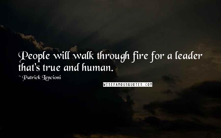 Patrick Lencioni Quotes: People will walk through fire for a leader that's true and human.