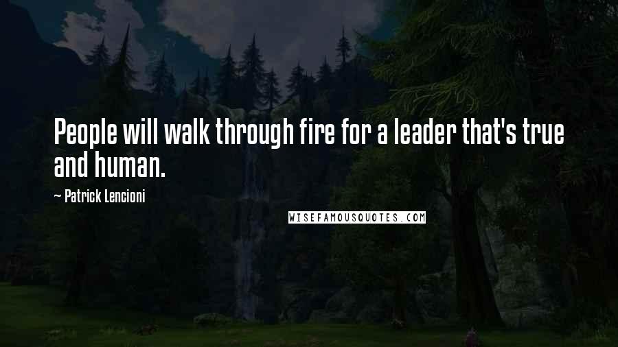 Patrick Lencioni Quotes: People will walk through fire for a leader that's true and human.