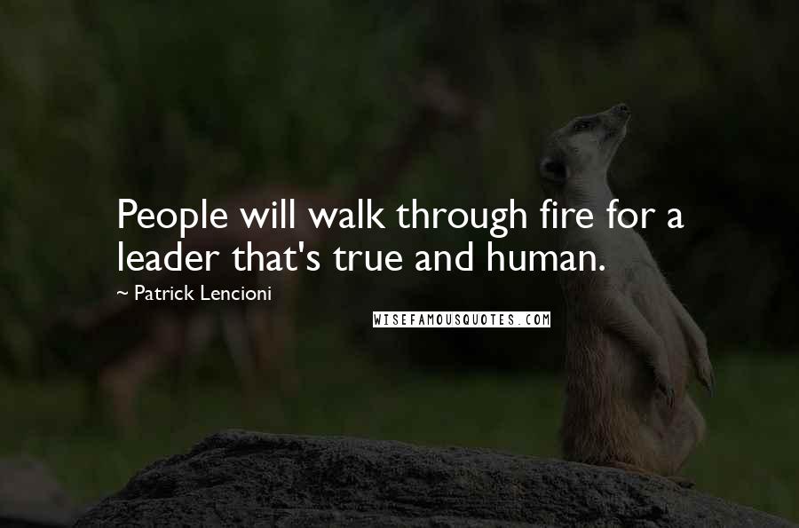 Patrick Lencioni Quotes: People will walk through fire for a leader that's true and human.