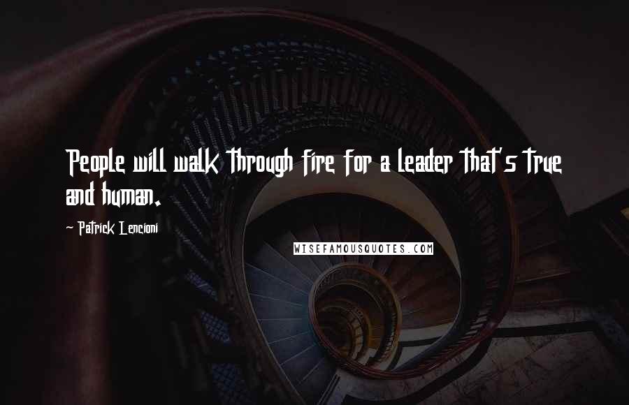 Patrick Lencioni Quotes: People will walk through fire for a leader that's true and human.