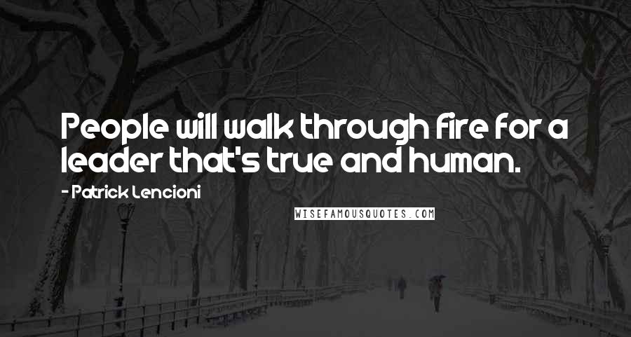 Patrick Lencioni Quotes: People will walk through fire for a leader that's true and human.
