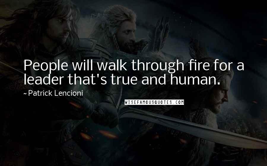 Patrick Lencioni Quotes: People will walk through fire for a leader that's true and human.