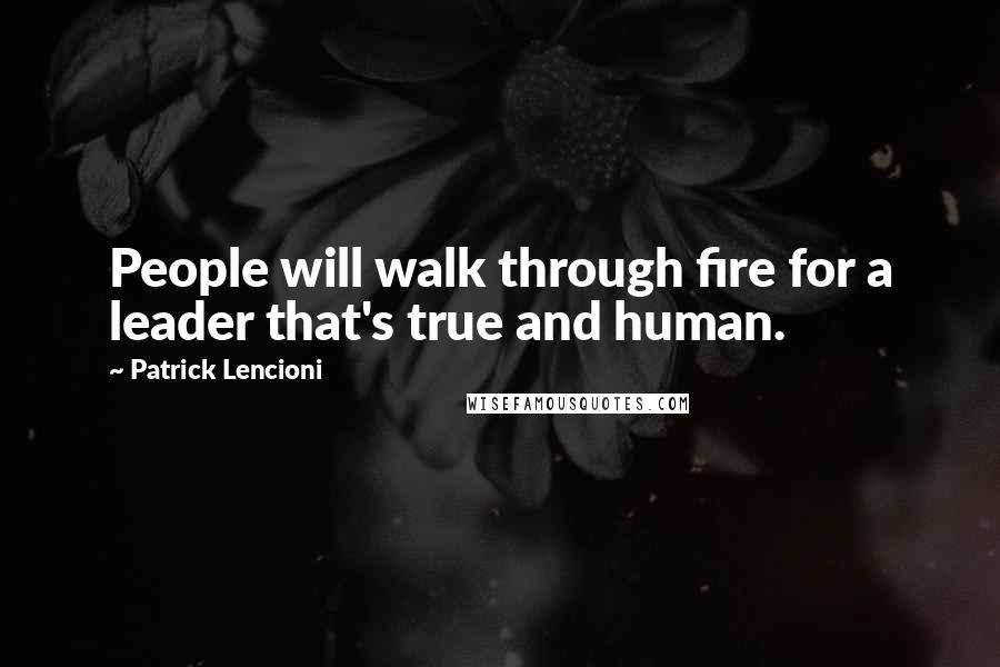Patrick Lencioni Quotes: People will walk through fire for a leader that's true and human.