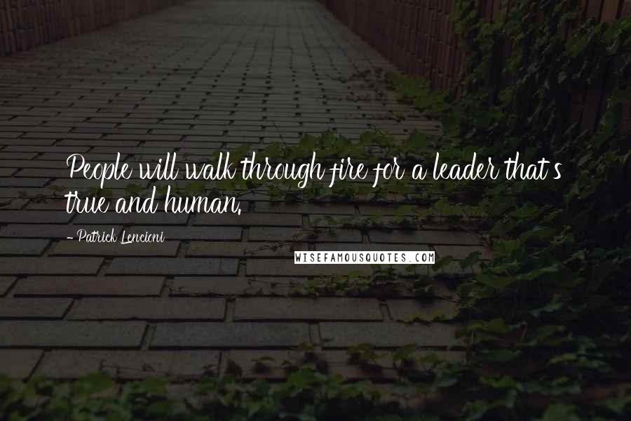 Patrick Lencioni Quotes: People will walk through fire for a leader that's true and human.