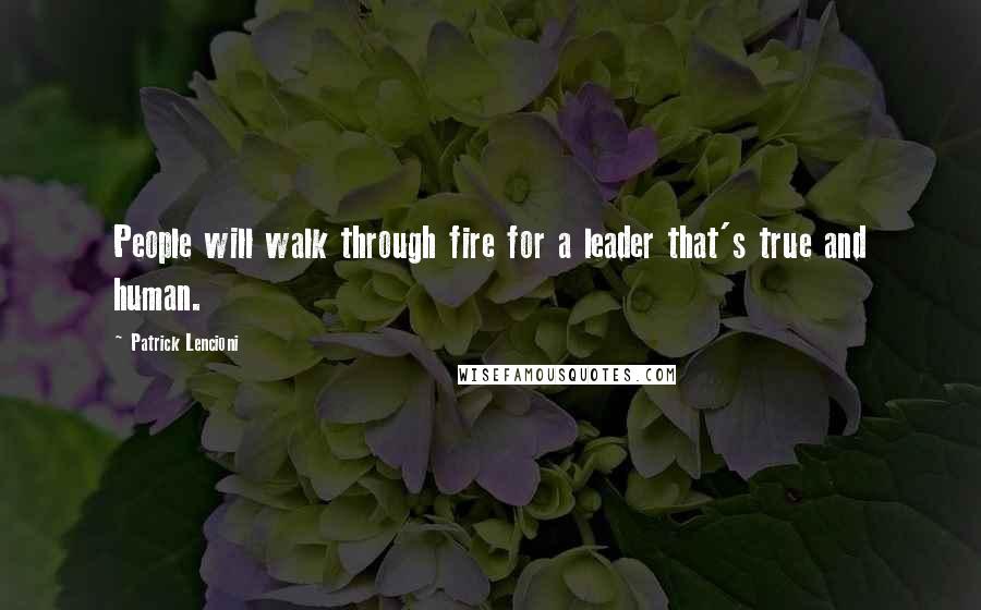 Patrick Lencioni Quotes: People will walk through fire for a leader that's true and human.