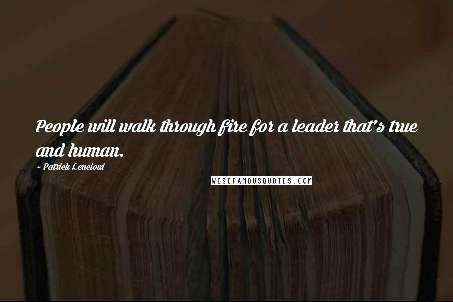 Patrick Lencioni Quotes: People will walk through fire for a leader that's true and human.