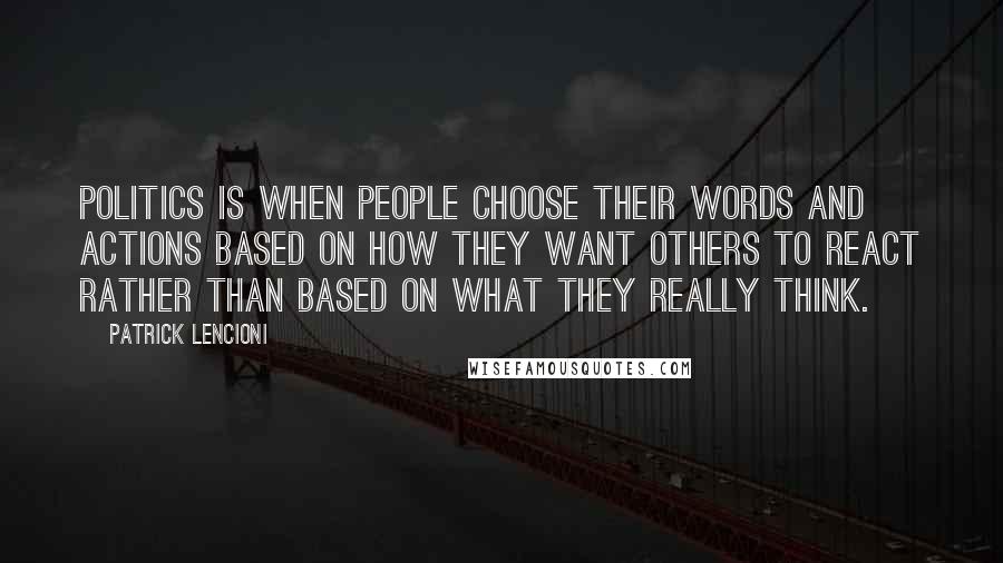 Patrick Lencioni Quotes: Politics is when people choose their words and actions based on how they want others to react rather than based on what they really think.