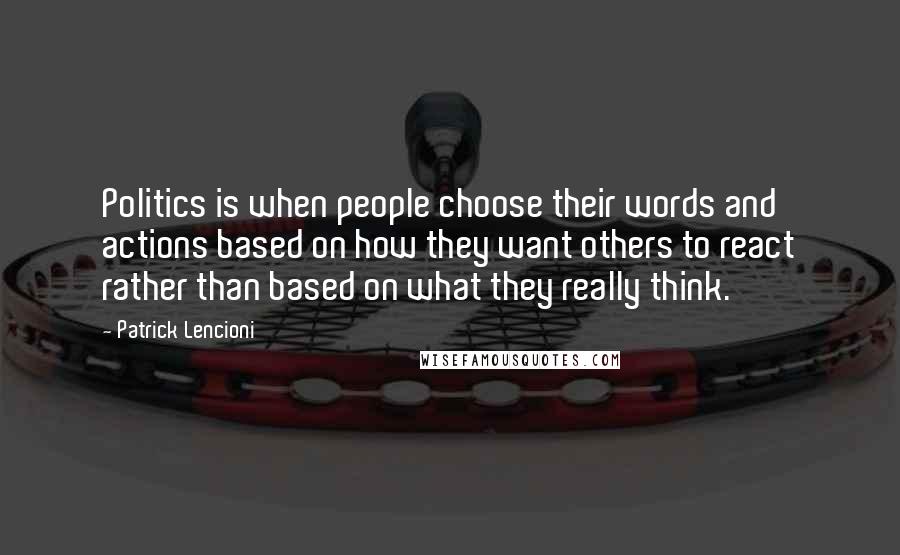 Patrick Lencioni Quotes: Politics is when people choose their words and actions based on how they want others to react rather than based on what they really think.