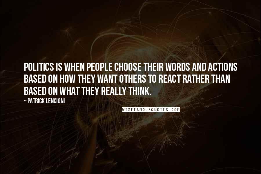 Patrick Lencioni Quotes: Politics is when people choose their words and actions based on how they want others to react rather than based on what they really think.