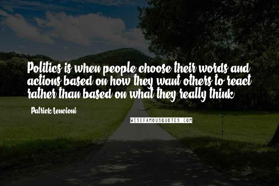 Patrick Lencioni Quotes: Politics is when people choose their words and actions based on how they want others to react rather than based on what they really think.