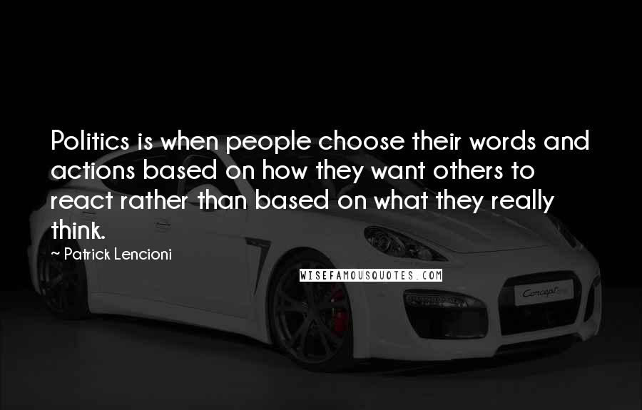 Patrick Lencioni Quotes: Politics is when people choose their words and actions based on how they want others to react rather than based on what they really think.