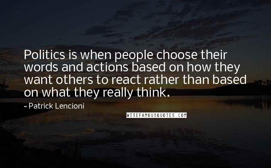 Patrick Lencioni Quotes: Politics is when people choose their words and actions based on how they want others to react rather than based on what they really think.