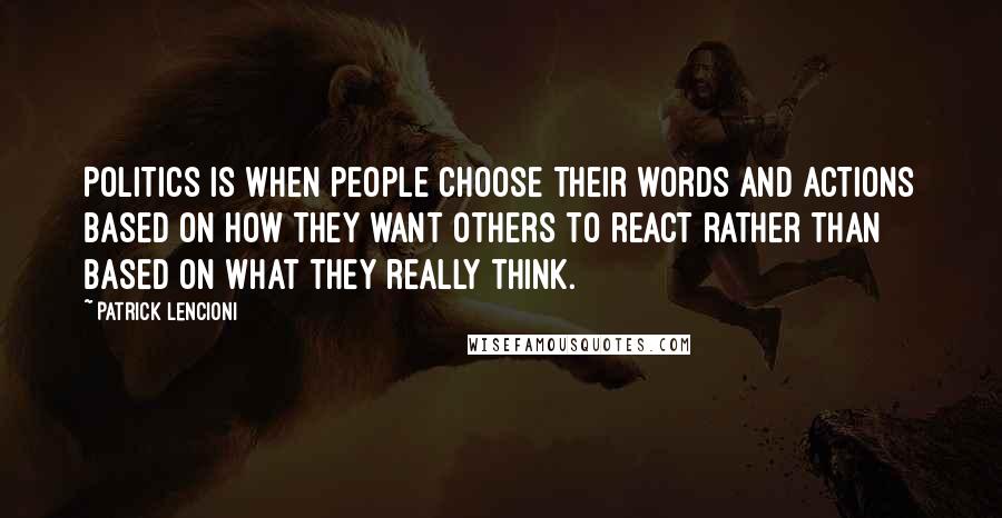 Patrick Lencioni Quotes: Politics is when people choose their words and actions based on how they want others to react rather than based on what they really think.