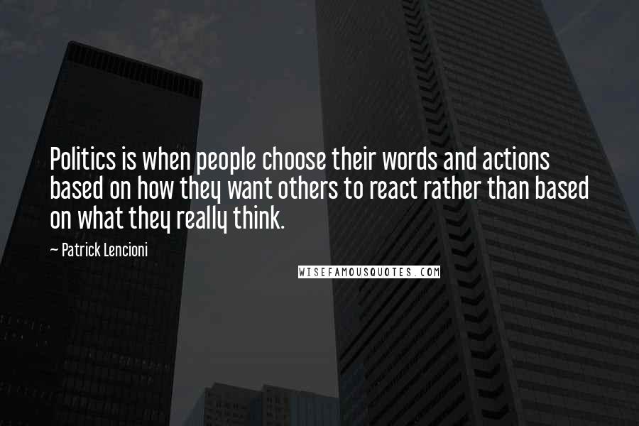 Patrick Lencioni Quotes: Politics is when people choose their words and actions based on how they want others to react rather than based on what they really think.