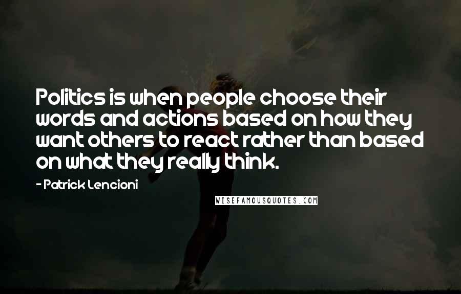 Patrick Lencioni Quotes: Politics is when people choose their words and actions based on how they want others to react rather than based on what they really think.