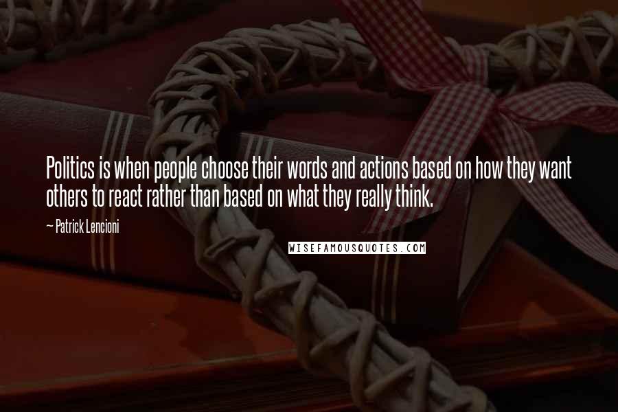 Patrick Lencioni Quotes: Politics is when people choose their words and actions based on how they want others to react rather than based on what they really think.