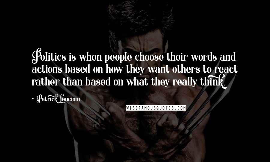 Patrick Lencioni Quotes: Politics is when people choose their words and actions based on how they want others to react rather than based on what they really think.