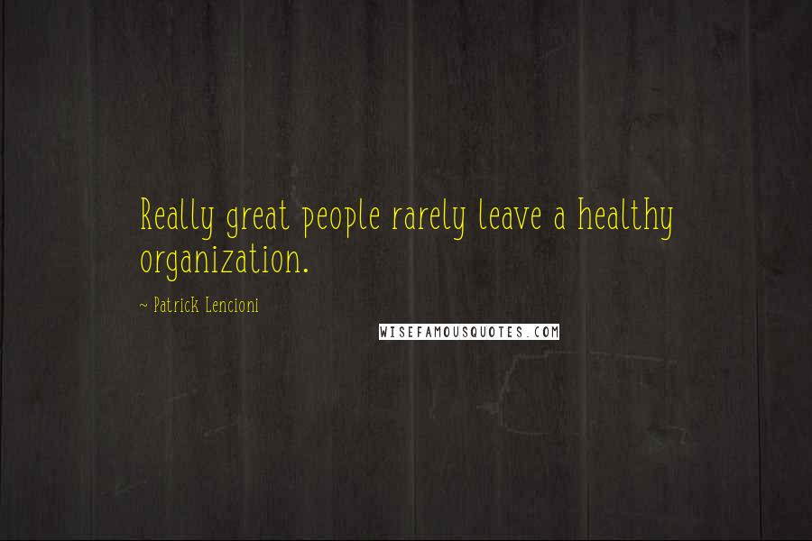 Patrick Lencioni Quotes: Really great people rarely leave a healthy organization.