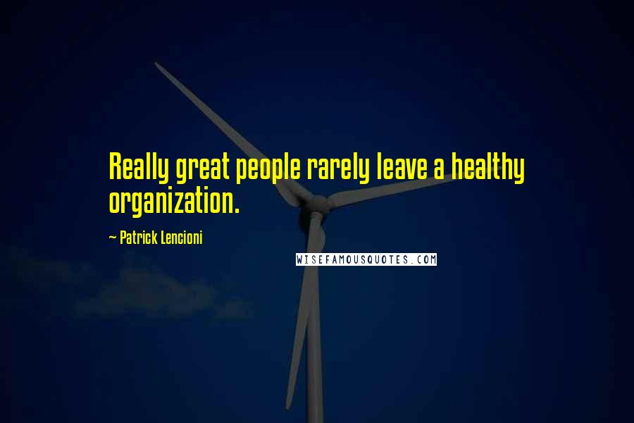 Patrick Lencioni Quotes: Really great people rarely leave a healthy organization.