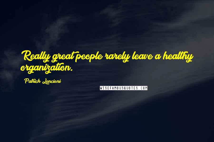 Patrick Lencioni Quotes: Really great people rarely leave a healthy organization.