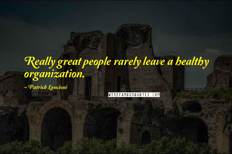 Patrick Lencioni Quotes: Really great people rarely leave a healthy organization.