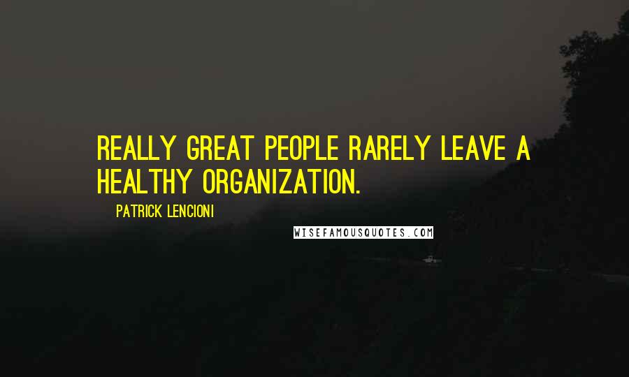 Patrick Lencioni Quotes: Really great people rarely leave a healthy organization.