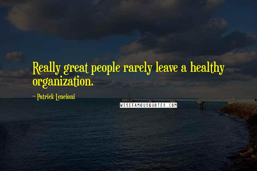 Patrick Lencioni Quotes: Really great people rarely leave a healthy organization.