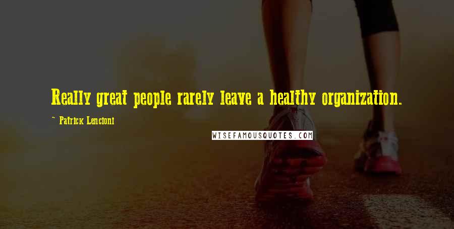 Patrick Lencioni Quotes: Really great people rarely leave a healthy organization.