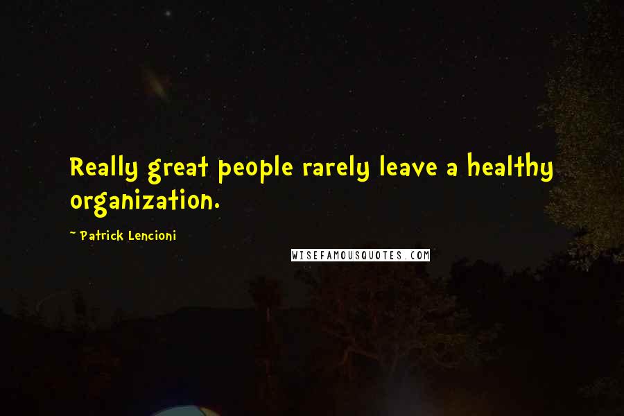 Patrick Lencioni Quotes: Really great people rarely leave a healthy organization.