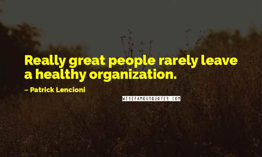 Patrick Lencioni Quotes: Really great people rarely leave a healthy organization.