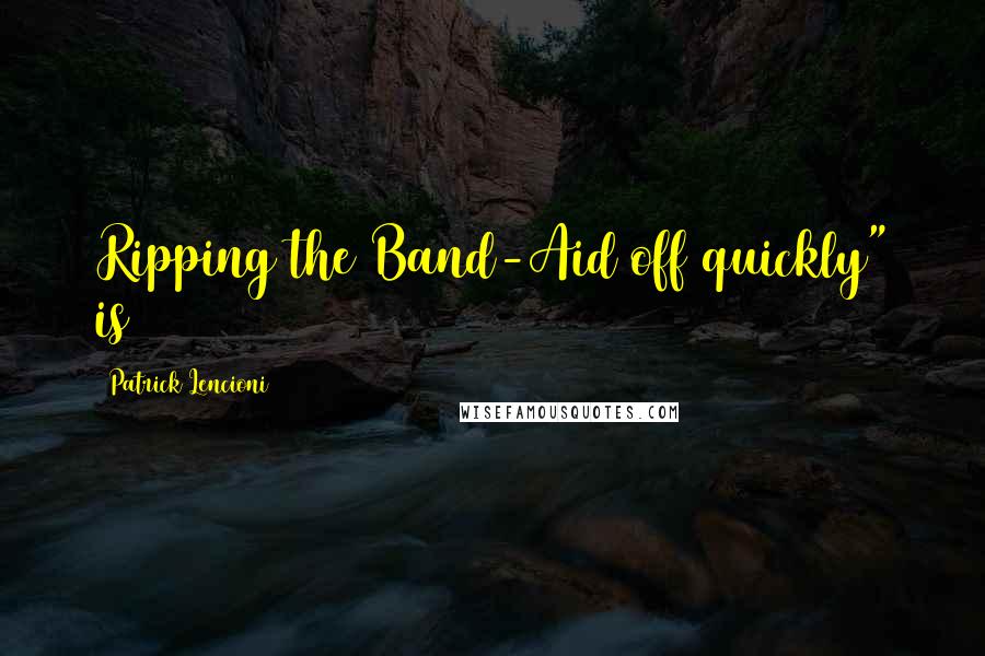 Patrick Lencioni Quotes: Ripping the Band-Aid off quickly" is