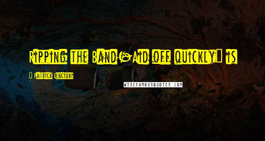Patrick Lencioni Quotes: Ripping the Band-Aid off quickly" is