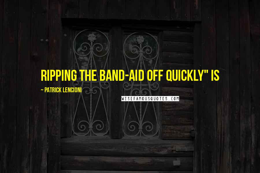 Patrick Lencioni Quotes: Ripping the Band-Aid off quickly" is