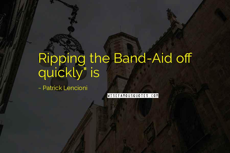 Patrick Lencioni Quotes: Ripping the Band-Aid off quickly" is