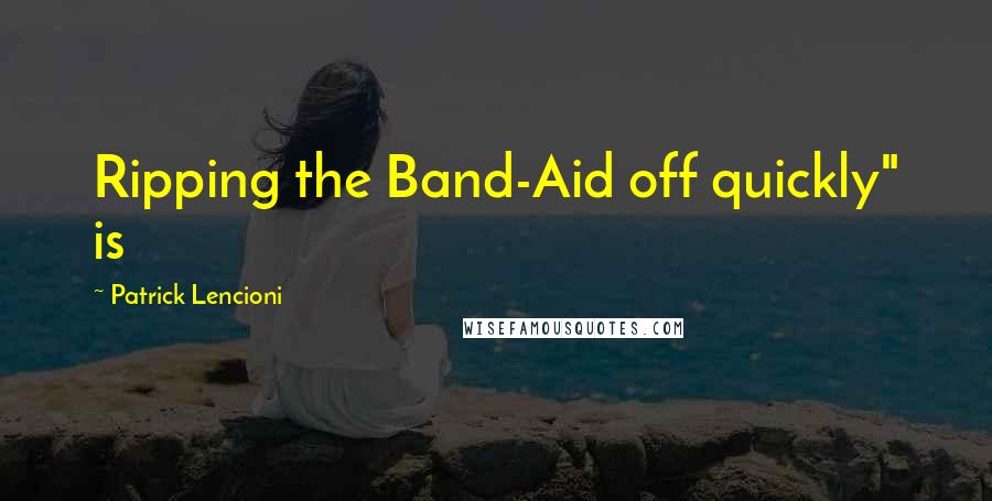 Patrick Lencioni Quotes: Ripping the Band-Aid off quickly" is