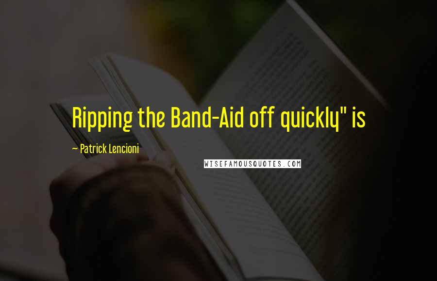 Patrick Lencioni Quotes: Ripping the Band-Aid off quickly" is