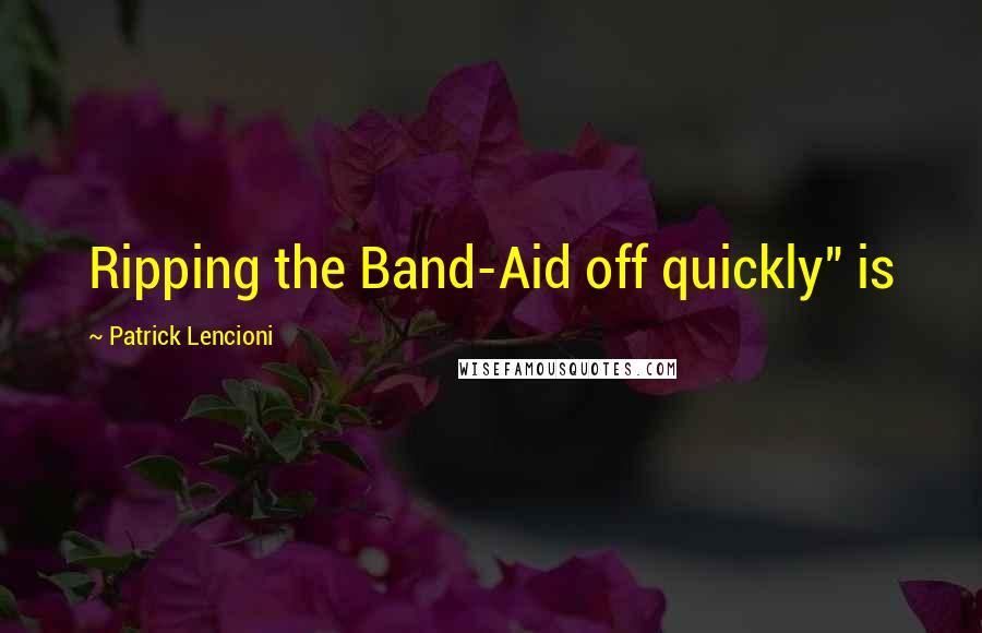 Patrick Lencioni Quotes: Ripping the Band-Aid off quickly" is