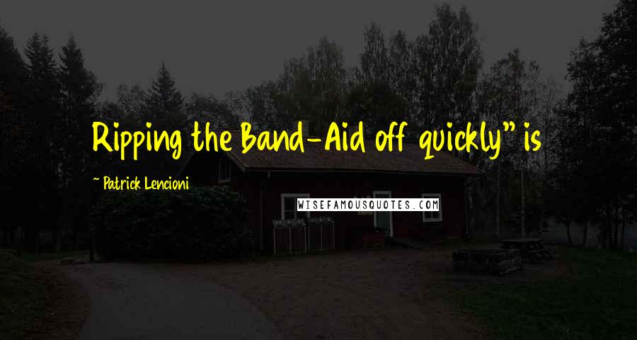 Patrick Lencioni Quotes: Ripping the Band-Aid off quickly" is